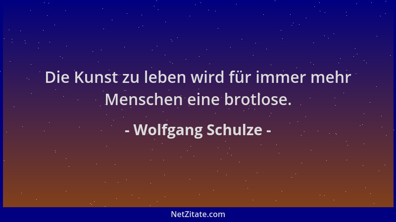 Wolfgang Schulze - Die Kunst zu leben wird für immer mehr Menschen eine brotlose....