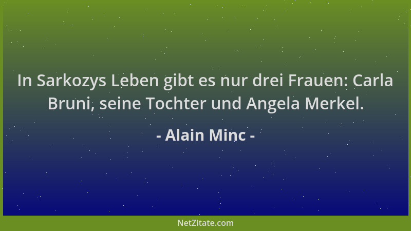 Alain Minc - In Sarkozys Leben gibt es nur drei Frauen: Carla Bruni, seine Tochter und Angela Merkel....