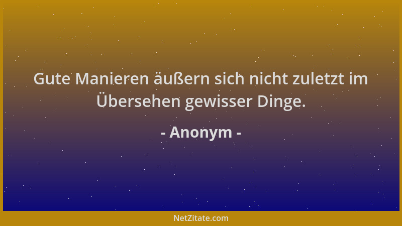 Anonym - Gute Manieren äußern sich nicht zuletzt im Übersehen gewisser Dinge....