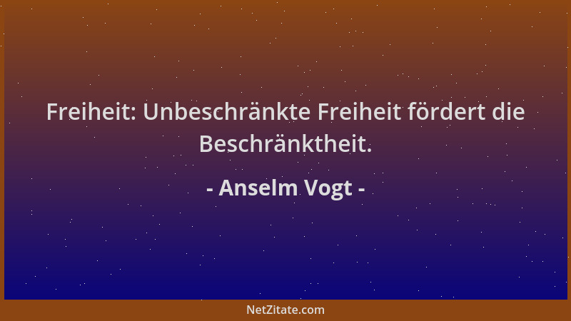 Anselm Vogt - Freiheit: Unbeschränkte Freiheit fördert die Beschränktheit....