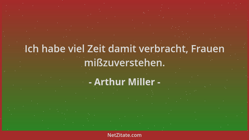 Arthur Miller - Ich habe viel Zeit damit verbracht, Frauen mißzuverstehen....