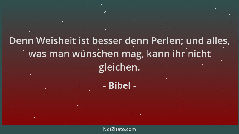 Bibel - Denn Weisheit ist besser denn Perlen; und alles, was man wünschen mag, kann ihr nicht gleichen....