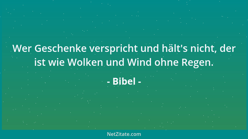 Bibel - Wer Geschenke verspricht und hält 's nicht, der ist wie Wolken und Wind ohne Regen....