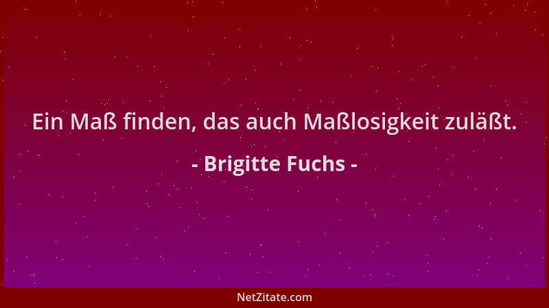 Brigitte Fuchs - Ein Maß finden, das auch Maßlosigkeit zuläßt....