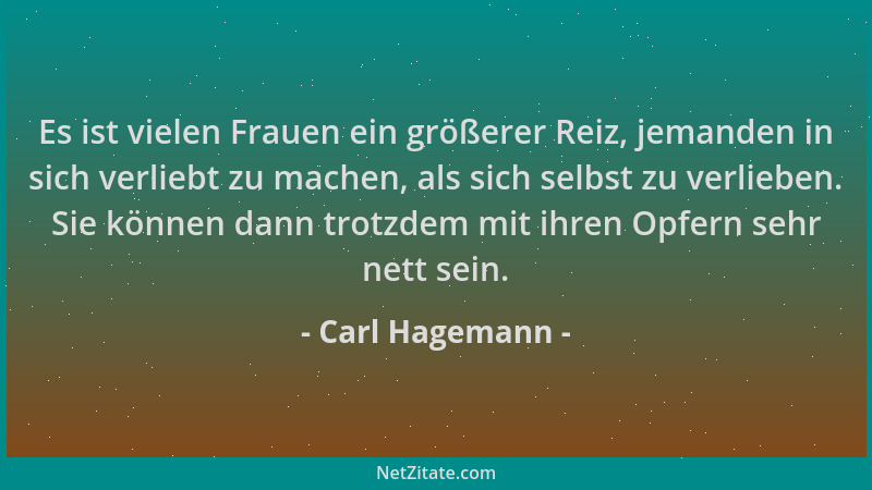 Carl Hagemann - Es ist vielen Frauen ein größerer Reiz, jemanden in sich verliebt zu machen, als sich selbst zu verlieben....