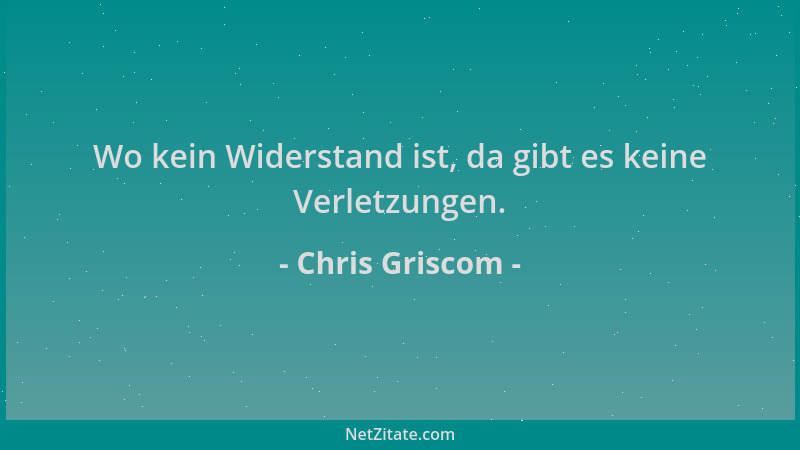 Chris Griscom - Wo kein Widerstand ist, da gibt es keine Verletzungen....