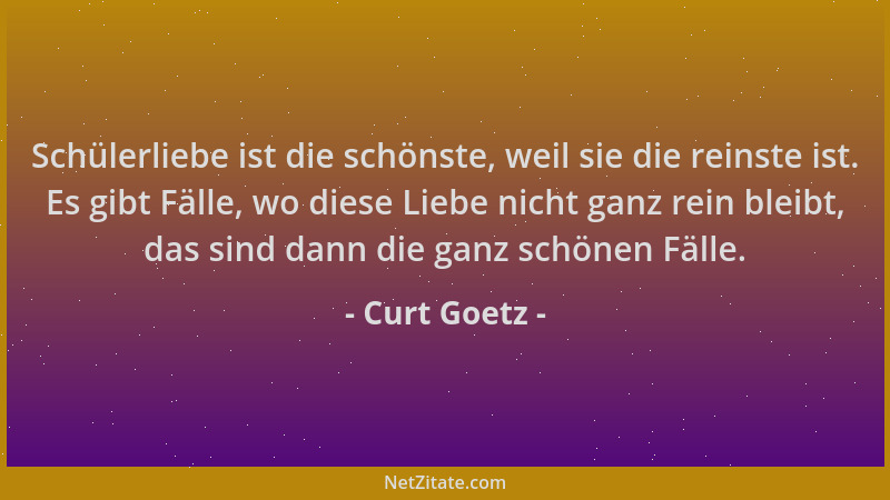Curt Goetz - Schülerliebe ist die schönste, weil sie die reinste ist. Es gibt Fälle, wo diese Liebe nicht ganz rein bleibt,...