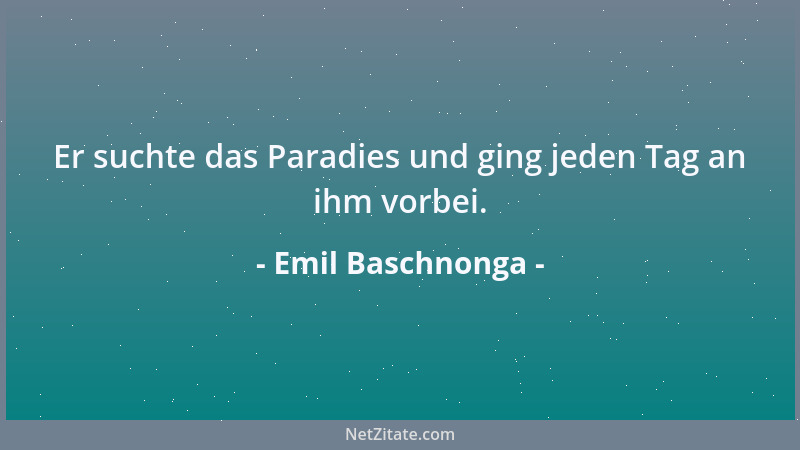 Emil Baschnonga - Er suchte das Paradies und ging jeden Tag an ihm vorbei....