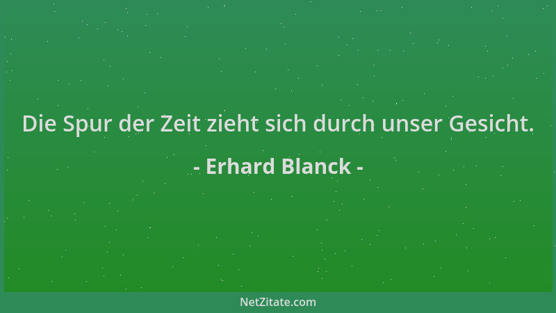 Erhard Blanck - Die Spur der Zeit zieht sich durch unser Gesicht....