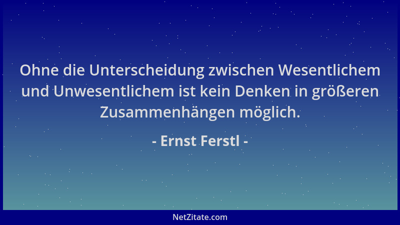 Ernst Ferstl - Ohne die Unterscheidung zwischen Wesentlichem und Unwesentlichem ist kein Denken in größeren Zusammenhängen...