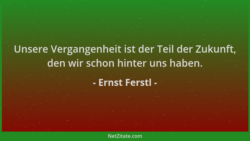 Ernst Ferstl - Unsere Vergangenheit ist der Teil der Zukunft, den wir schon hinter uns haben....
