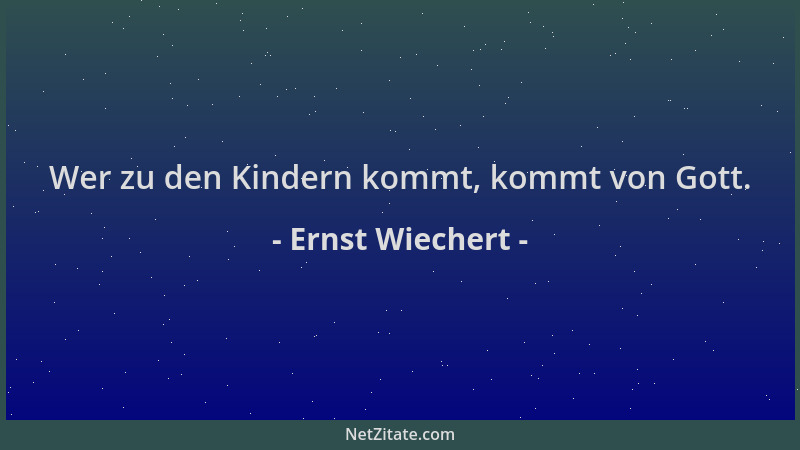 Ernst Wiechert - Wer zu den Kindern kommt, kommt von Gott....