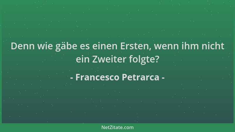 Francesco Petrarca - Denn wie gäbe es einen Ersten, wenn ihm nicht ein Zweiter folgte?...