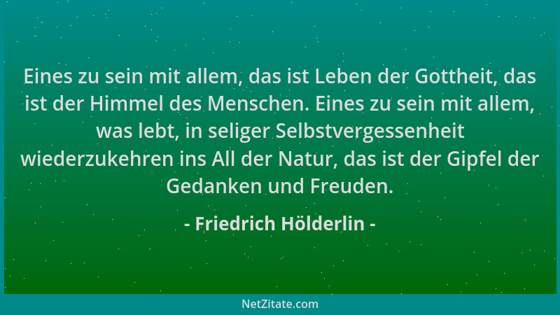 Friedrich Hölderlin - Eines zu sein mit allem, das ist Leben der Gottheit, das ist der Himmel des Menschen. Eines zu sein m...