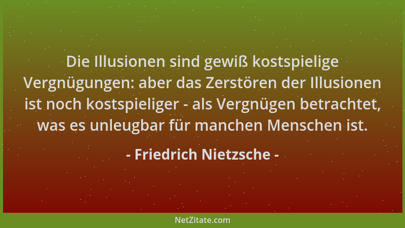 Friedrich Nietzsche - Die Illusionen sind gewiß kostspielige Vergnügungen: aber das Zerstören der Illusionen ist noch kosts...
