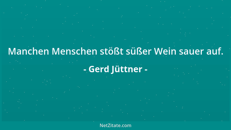 Gerd Jüttner - Manchen Menschen stößt süßer Wein sauer auf....