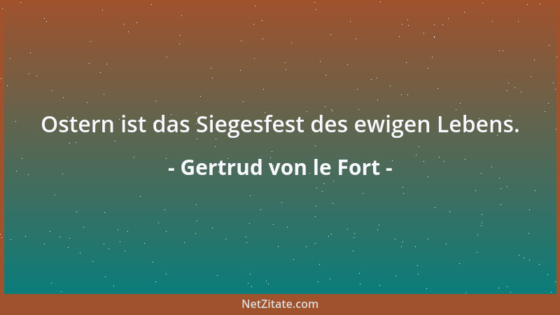 Gertrud von le Fort - Ostern ist das Siegesfest des ewigen Lebens....