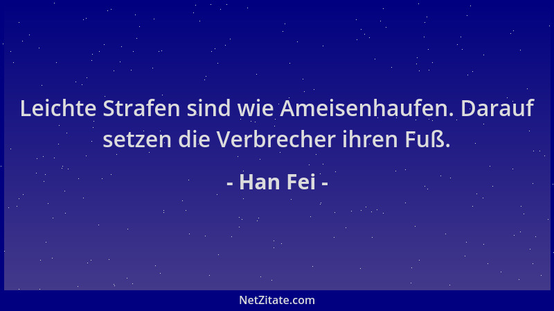 Han Fei - Leichte Strafen sind wie Ameisenhaufen. Darauf setzen die Verbrecher ihren Fuß....