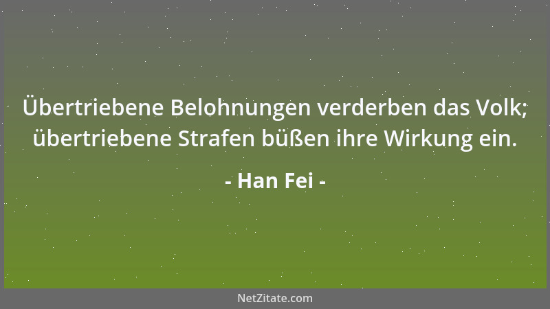 Han Fei - Übertriebene Belohnungen verderben das Volk; übertriebene Strafen büßen ihre Wirkung ein....