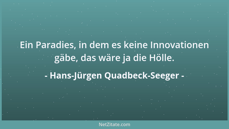 Hans-Jürgen Quadbeck-Seeger - Ein Paradies, in dem es keine Innovationen gäbe, das wäre ja die Hölle....