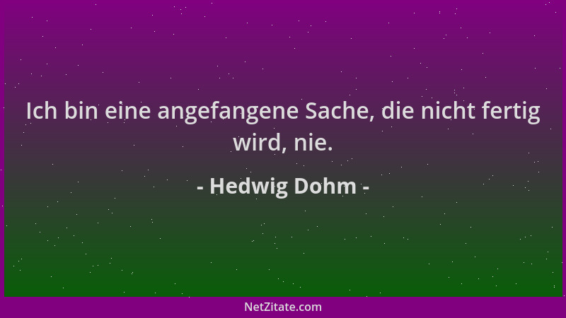 Hedwig Dohm - Ich bin eine angefangene Sache, die nicht fertig wird, nie....