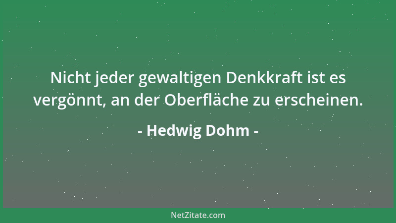 Hedwig Dohm - Nicht jeder gewaltigen Denkkraft ist es vergönnt, an der Oberfläche zu erscheinen....