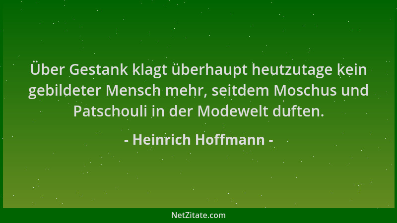 Heinrich Hoffmann - Über Gestank klagt überhaupt heutzutage kein gebildeter Mensch mehr, seitdem Moschus und Patschouli in...