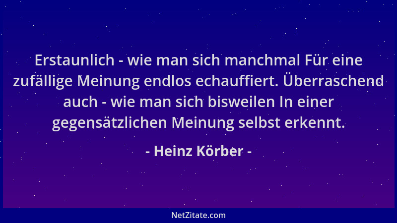 Heinz Körber - Erstaunlich - wie man sich manchmal Für eine zufällige Meinung endlos echauffiert. Überraschend auch - wie m...
