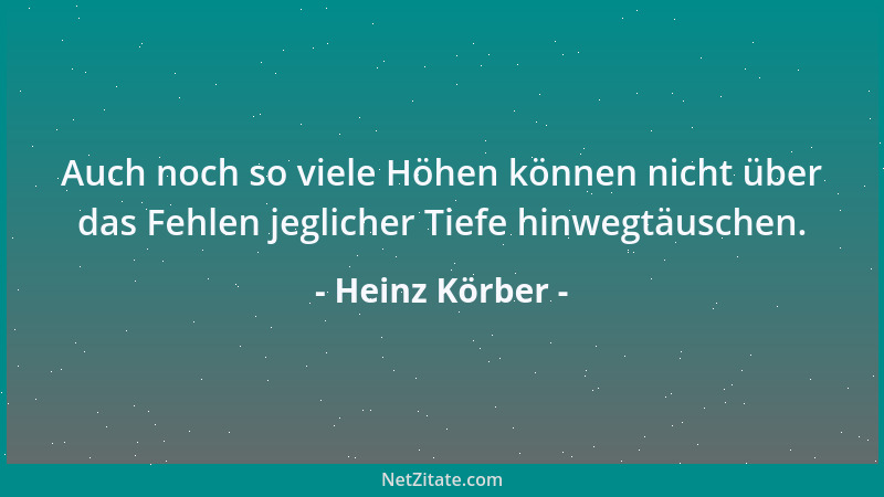 Heinz Körber - Auch noch so viele Höhen können nicht über das Fehlen jeglicher Tiefe hinwegtäuschen....
