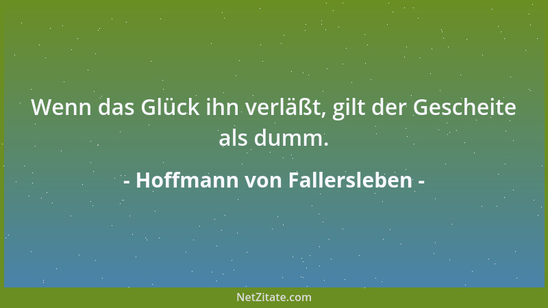 Hoffmann von Fallersleben - Wenn das Glück ihn verläßt, gilt der Gescheite als dumm....