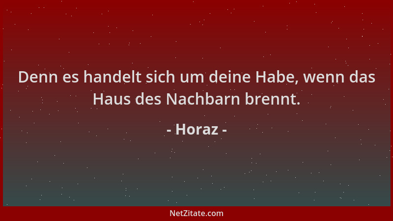 Horaz - Denn es handelt sich um deine Habe, wenn das Haus des Nachbarn brennt....
