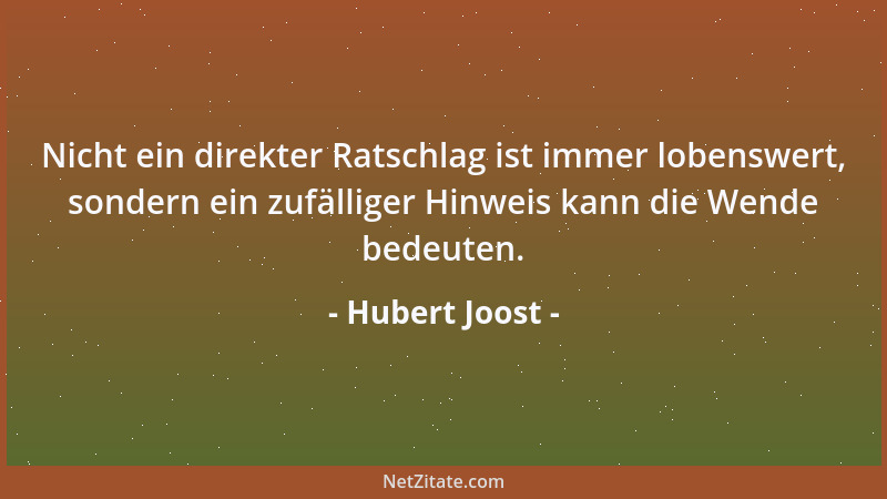 Hubert Joost - Nicht ein direkter Ratschlag ist immer lobenswert, sondern ein zufälliger Hinweis kann die Wende bedeuten....