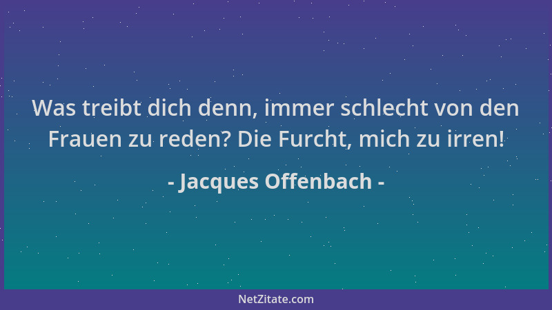 Jacques Offenbach - Was treibt dich denn, immer schlecht von den Frauen zu reden? Die Furcht, mich zu irren!...