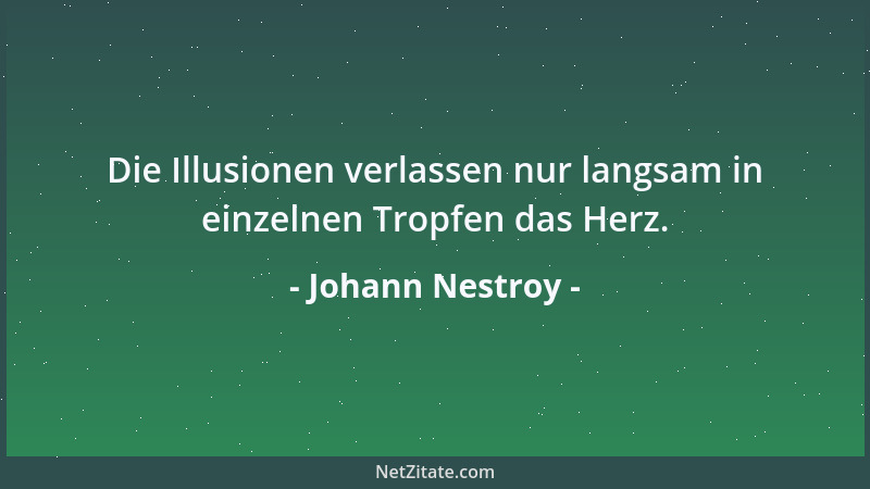 Johann Nestroy - Die Illusionen verlassen nur langsam in einzelnen Tropfen das Herz....