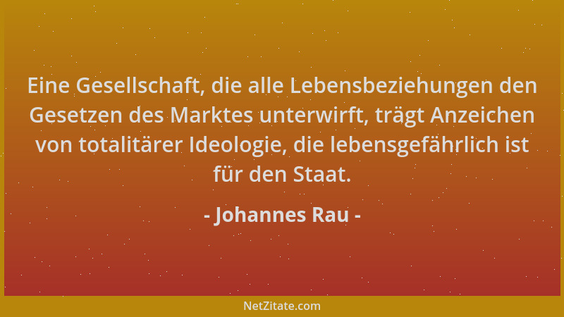 Johannes Rau - Eine Gesellschaft, die alle Lebensbeziehungen den Gesetzen des Marktes unterwirft, trägt Anzeichen von total...
