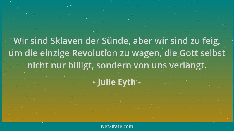 Julie Eyth - Wir sind Sklaven der Sünde, aber wir sind zu feig, um die einzige Revolution zu wagen, die Gott selbst nicht n...