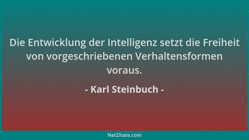 Karl Steinbuch - Die Entwicklung der Intelligenz setzt die Freiheit von vorgeschriebenen Verhaltensformen voraus....