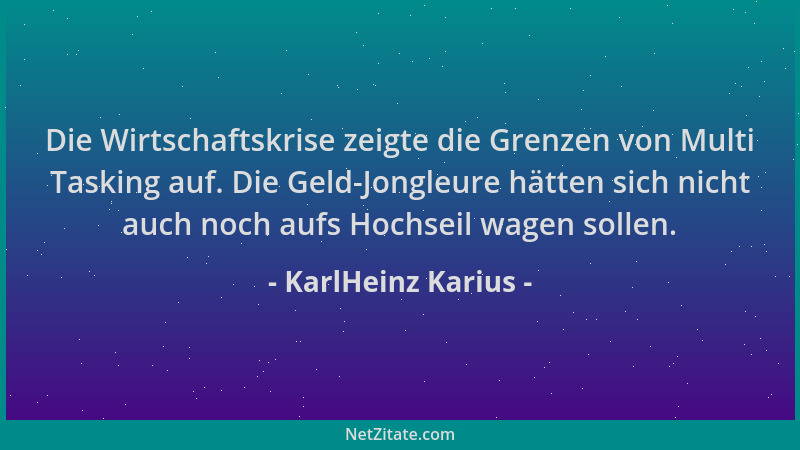 KarlHeinz Karius - Die Wirtschaftskrise zeigte die Grenzen von Multi Tasking auf. Die Geld-Jongleure hätten sich nicht auch...