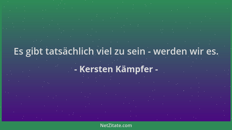 Kersten Kämpfer - Es gibt tatsächlich viel zu sein - werden wir es....