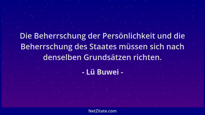 Lü Buwei - Die Beherrschung der Persönlichkeit und die Beherrschung des Staates müssen sich nach denselben Grundsätzen rich...