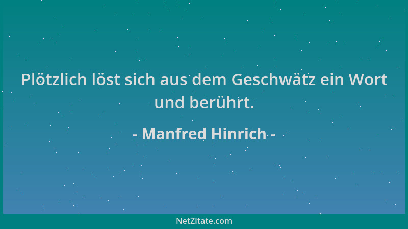 Manfred Hinrich - Plötzlich löst sich aus dem Geschwätz ein Wort und berührt....