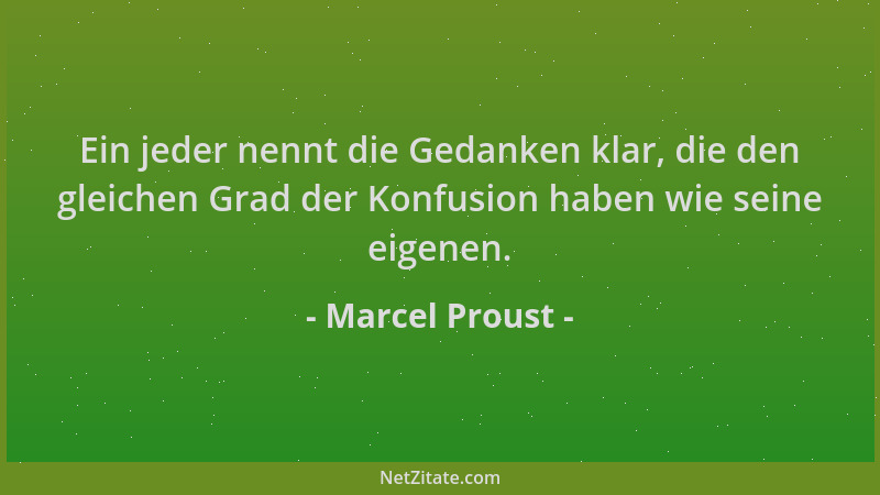 Marcel Proust - Ein jeder nennt die Gedanken klar, die den gleichen Grad der Konfusion haben wie seine eigenen....