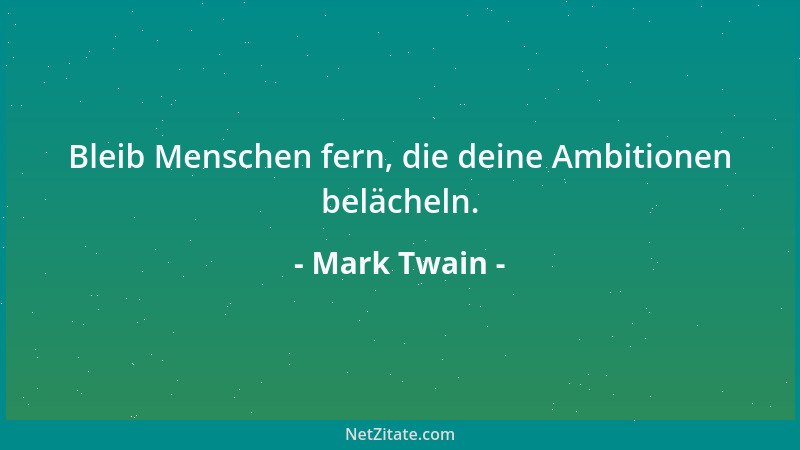 Mark Twain - Bleib Menschen fern, die deine Ambitionen belächeln....