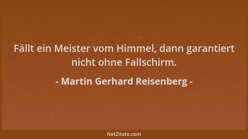 Martin Gerhard Reisenberg - Fällt ein Meister vom Himmel, dann garantiert nicht ohne Fallschirm....