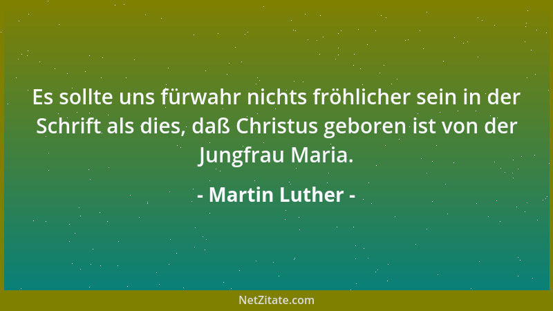 Martin Luther - Es sollte uns fürwahr nichts fröhlicher sein in der Schrift als dies, daß Christus geboren ist von der Jung...