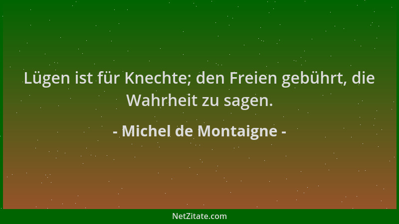 Michel de Montaigne - Lügen ist für Knechte; den Freien gebührt, die Wahrheit zu sagen....