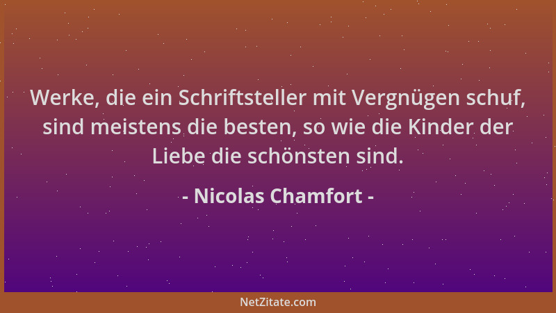 Nicolas Chamfort - Werke, die ein Schriftsteller mit Vergnügen schuf, sind meistens die besten, so wie die Kinder der Liebe...