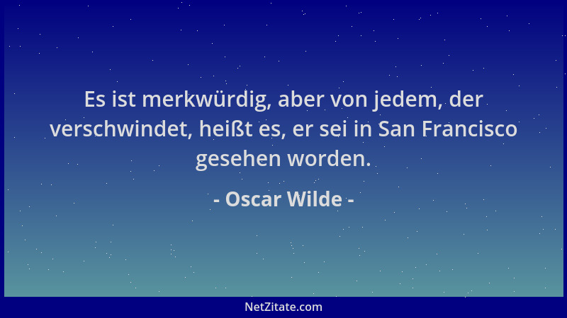 Oscar Wilde - Es ist merkwürdig, aber von jedem, der verschwindet, heißt es, er sei in San Francisco gesehen worden....