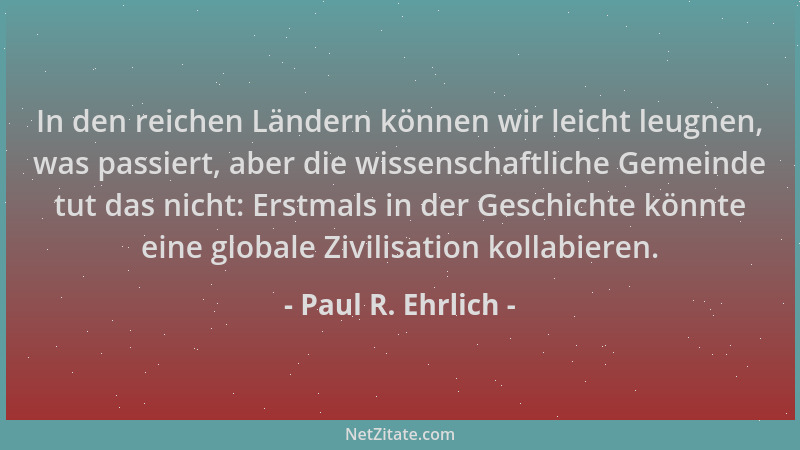 Paul R. Ehrlich - In den reichen Ländern können wir leicht leugnen, was passiert, aber die wissenschaftliche Gemeinde tut d...