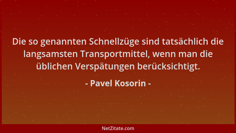 Pavel Kosorin - Die so genannten Schnellzüge sind tatsächlich die langsamsten Transportmittel, wenn man die üblichen Verspä...